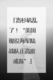 洛杉矶乱了！“美国现役海军陆战队正高度戒备”