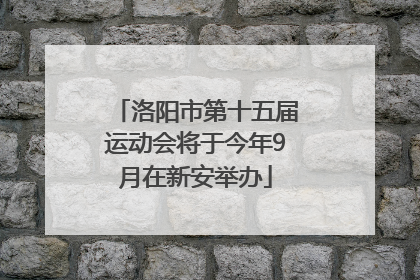 洛阳市第十五届运动会将于今年9月在新安举办