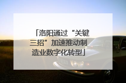 洛阳通过“关键三招”加速推动制造业数字化转型