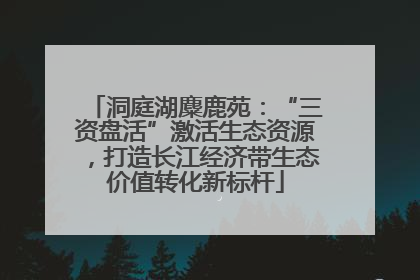 洞庭湖麋鹿苑：“三资盘活”激活生态资源，打造长江经济带生态价值转化新标杆