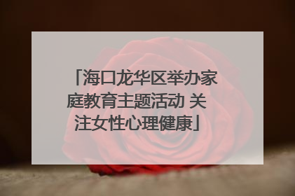 海口龙华区举办家庭教育主题活动 关注女性心理健康