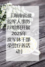 海南省退役军人事务厅组织开展2025年度军休干部荣誉疗养活动