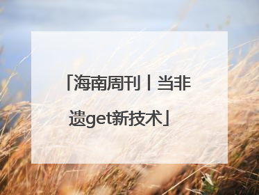 海南周刊丨当非遗get新技术