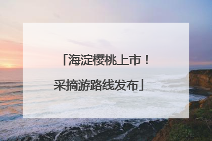海淀樱桃上市！采摘游路线发布