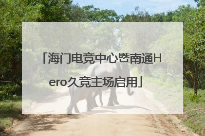 海门电竞中心暨南通Hero久竞主场启用