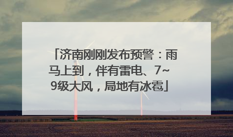 济南刚刚发布预警：雨马上到，伴有雷电、7~9级大风，局地有冰雹