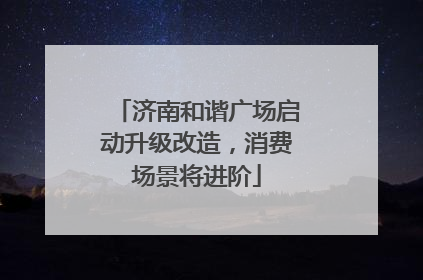 济南和谐广场启动升级改造，消费场景将进阶