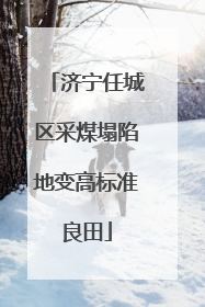 济宁任城区采煤塌陷地变高标准良田