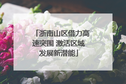 浙南山区借力高速突围 激活区域发展新潜能