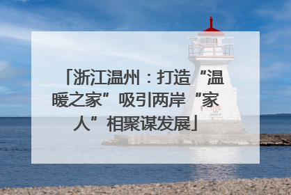 浙江温州：打造“温暖之家”吸引两岸“家人”相聚谋发展