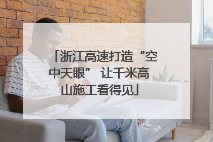 浙江高速打造“空中天眼” 让千米高山施工看得见