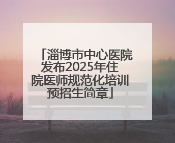淄博市中心医院发布2025年住院医师规范化培训预招生简章