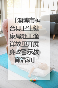 淄博市桓台县卫生健康局赴王渔洋故里开展廉政警示教育活动