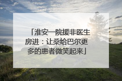 淮安一院援非医生房进：让桑给巴尔更多的患者微笑起来