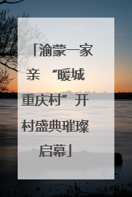 渝蒙一家亲 “暖城重庆村”开村盛典璀璨启幕