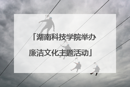 湖南科技学院举办廉洁文化主题活动