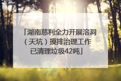 湖南慈利全力开展溶洞（天坑）摸排治理工作 已清理垃圾42吨