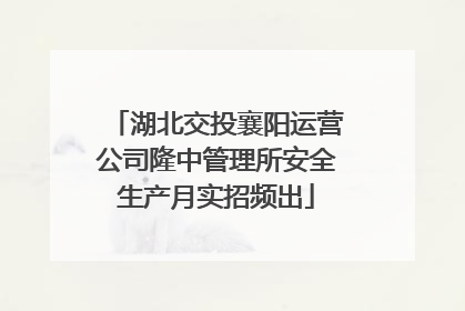 湖北交投襄阳运营公司隆中管理所安全生产月实招频出