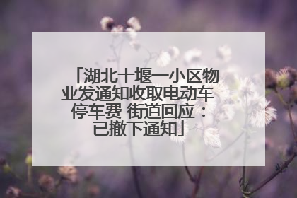 湖北十堰一小区物业发通知收取电动车停车费 街道回应：已撤下通知