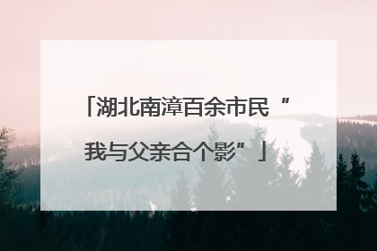 湖北南漳百余市民“我与父亲合个影”