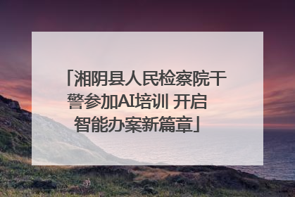 湘阴县人民检察院干警参加AI培训 开启智能办案新篇章