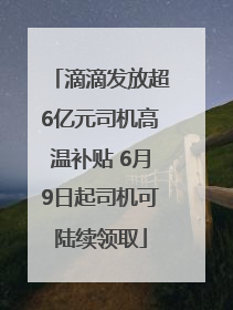 滴滴发放超6亿元司机高温补贴 6月9日起司机可陆续领取
