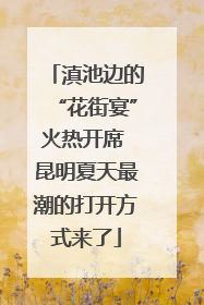 滇池边的“花街宴”火热开席 昆明夏天最潮的打开方式来了