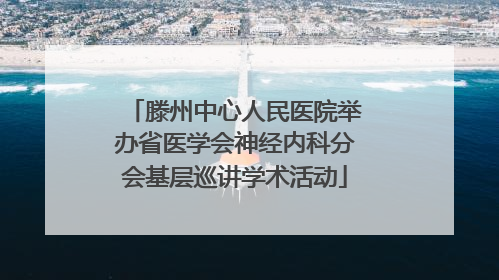 滕州中心人民医院举办省医学会神经内科分会基层巡讲学术活动