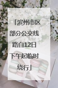 滨州市区部分公交线路自12日下午起临时绕行