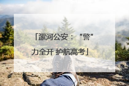 漯河公安：“警”力全开 护航高考