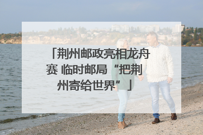 荆州邮政亮相龙舟赛 临时邮局“把荆州寄给世界”