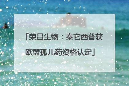 荣昌生物：泰它西普获欧盟孤儿药资格认定