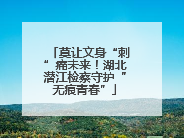 莫让文身“刺”痛未来！湖北潜江检察守护“无痕青春”