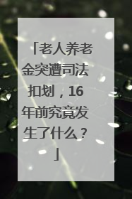 老人养老金突遭司法扣划，16年前究竟发生了什么？