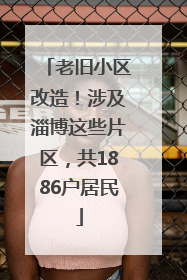 老旧小区改造！涉及淄博这些片区，共1886户居民