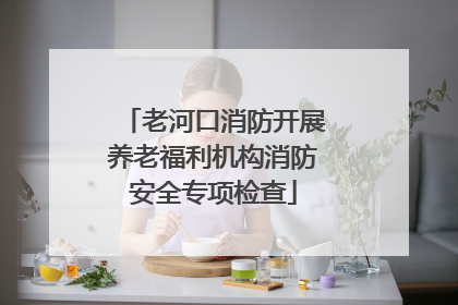 老河口消防开展养老福利机构消防安全专项检查