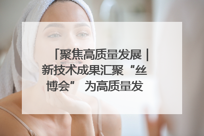 聚焦高质量发展｜新技术成果汇聚“丝博会” 为高质量发展注入新动能