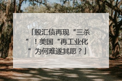 股汇债再现“三杀”！美国“再工业化”为何难遂其愿？