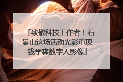 致敬科技工作者！石景山这场活动光影重现钱学森数字人影像