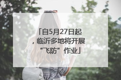 自5月27日起，临沂多地将开展“飞防”作业