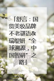 舒言：国货美妆品牌不老谜语&瑞缇妍“全球溯源，中国智研”之路