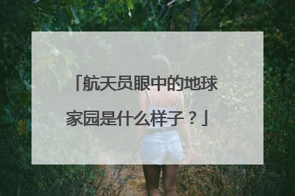 航天员眼中的地球家园是什么样子？