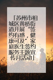 苏州市相城区黄桥街道开展“签约有感，健康可及”家庭医生签约服务主题宣传月活动
