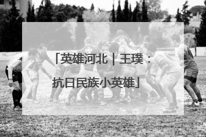 英雄河北｜王璞：抗日民族小英雄