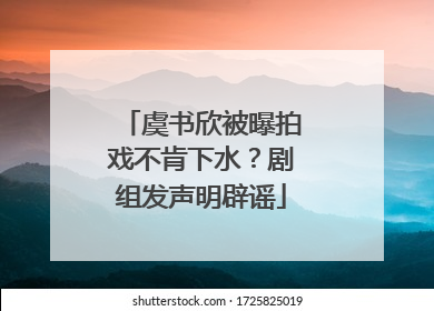 虞书欣被曝拍戏不肯下水？剧组发声明辟谣