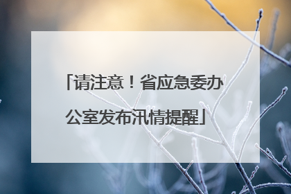 请注意！省应急委办公室发布汛情提醒