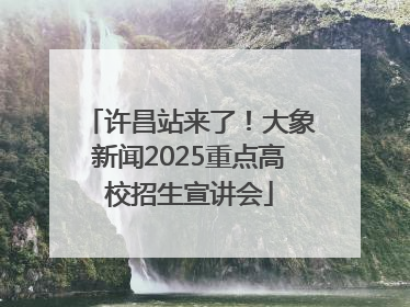 许昌站来了！大象新闻2025重点高校招生宣讲会