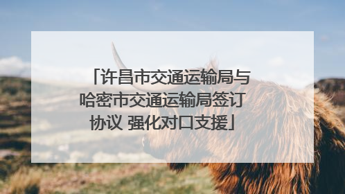 许昌市交通运输局与哈密市交通运输局签订协议 强化对口支援