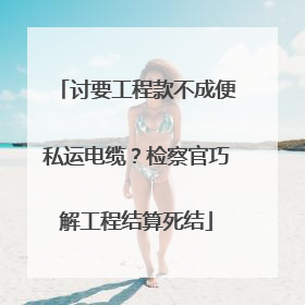 讨要工程款不成便私运电缆？检察官巧解工程结算死结