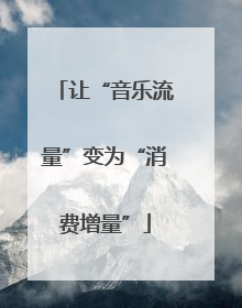 让“音乐流量”变为“消费增量”